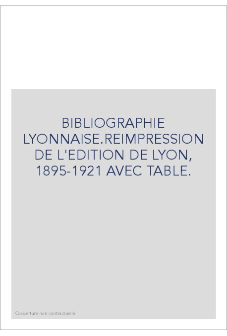 BIBLIOGRAPHIE LYONNAISE.REIMPRESSION DE L'EDITION DE   LYON, 1895-1921 AVEC TABLE.