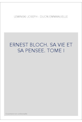 ERNEST BLOCH. SA VIE ET SA PENSEE. TOME I : LES ANNEES DE GALERE (1880-1916)