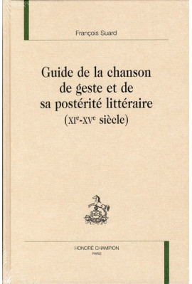 GUIDE DE LA CHANSON DE GESTE ET DE SA POSTÉRITÉ LITTÉRAIRE (XI-XV SIÈCLE)
