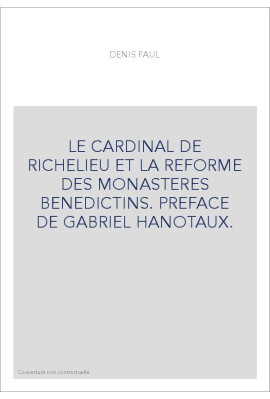 LE CARDINAL DE RICHELIEU ET LA REFORME DES MONASTERES BENEDICTINS. PREFACE DE GABRIEL HANOTAUX.
