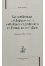 LES CONFERENCES THEOLOGIQUES ENTRE CATHOLIQUES ET PROTESTANTS EN FRANCE AU XVIIE SIECLE