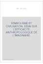 SYMBOLISME ET CIVILISATION. ESSAI SUR L'EFFICACITE ANTHROPOLOGIQUE DE L'IMAGINAIRE.