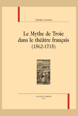 LE MYTHE DE TROIE DANS LE THEATRE FRANCAIS (1562-1715)