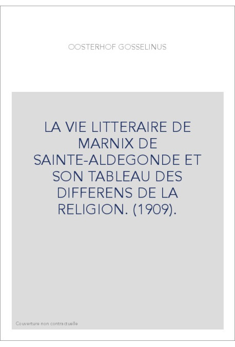 LA VIE LITTERAIRE DE MARNIX DE SAINTE-ALDEGONDE ET SON TABLEAU DES DIFFERENS DE LA RELIGION. (1909).