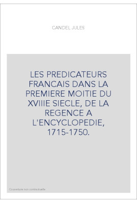 LES PREDICATEURS FRANCAIS DANS LA PREMIERE MOITIE DU XVIIIE SIECLE, DE LA REGENCE A L'ENCYCLOPEDIE, 1715-1750.