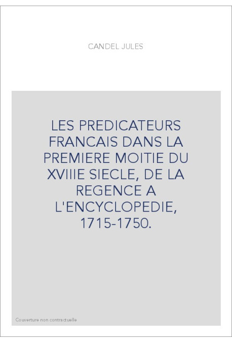 LES PREDICATEURS FRANCAIS DANS LA PREMIERE MOITIE DU XVIIIE SIECLE, DE LA REGENCE A L'ENCYCLOPEDIE, 1715-1750.