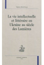 LA VIE INTELLECTUELLE ET LITTERAIRE EN UKRAINE AU SIECLE DES LUMIERES