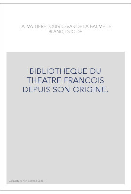 BIBLIOTHEQUE DU THEATRE FRANCOIS DEPUIS SON ORIGINE.  CONTENANT UN EXTRAIT DE TOUS LES OUVRAGES COMPOSéS POUR