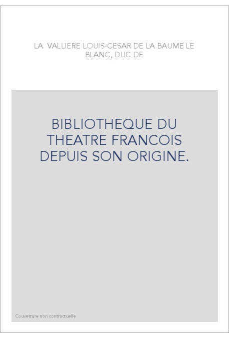 BIBLIOTHEQUE DU THEATRE FRANCOIS DEPUIS SON ORIGINE.  CONTENANT UN EXTRAIT DE TOUS LES OUVRAGES COMPOSéS POUR