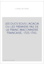 LES DUCS SOUS L'ACACIA OU LES PREMIERS PAS DE LA FRANC-MAÇONNERIE FRANCAISE, 1725-1743.