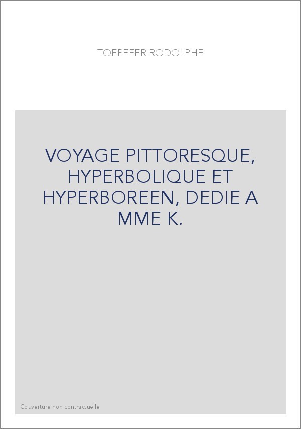 VOYAGE PITTORESQUE, HYPERBOLIQUE ET HYPERBOREEN, DEDIE A MME K.