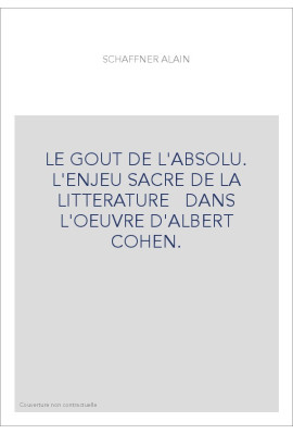 LE GOUT DE L'ABSOLU. L'ENJEU SACRE DE LA LITTERATURE   DANS L'OEUVRE D'ALBERT COHEN.