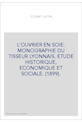 L'OUVRIER EN SOIE. MONOGRAPHIE DU TISSEUR LYONNAIS. ETUDE HISTORIQUE, ECONOMIQUE ET SOCIALE. (1899).