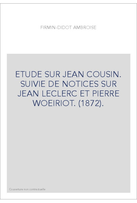ETUDE SUR JEAN COUSIN. SUIVIE DE NOTICES SUR JEAN LECLERC ET PIERRE WOEIRIOT. (1872).