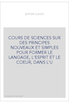 COURS DE SCIENCES SUR DES PRINCIPES NOUVEAUX ET SIMPLES POUR FORMER LE LANGAGE, L'ESPRIT ET LE COEUR, DANS L'U