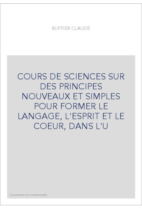 COURS DE SCIENCES SUR DES PRINCIPES NOUVEAUX ET SIMPLES POUR FORMER LE LANGAGE, L'ESPRIT ET LE COEUR, DANS L'U