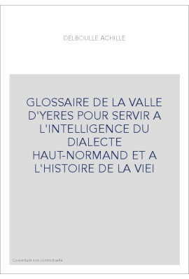 GLOSSAIRE DE LA VALLE D'YERES POUR SERVIR A L'INTELLIGENCE DU DIALECTE HAUT-NORMAND ET