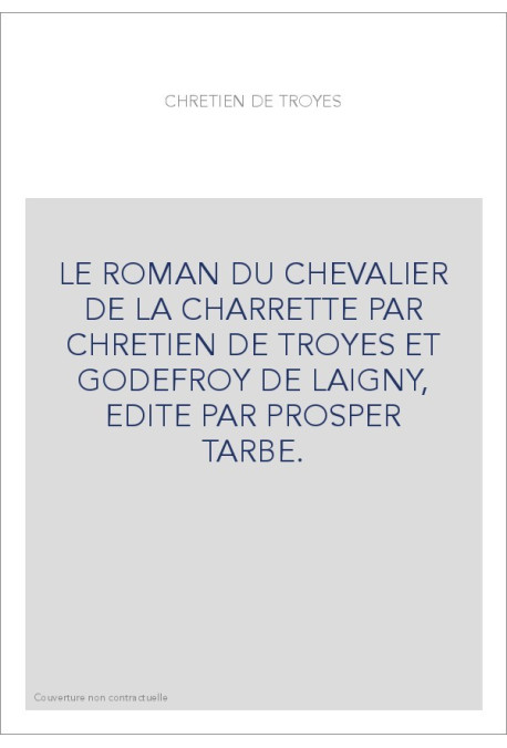LE ROMAN DU CHEVALIER DE LA CHARRETTE PAR CHRETIEN DE TROYES ET GODEFROY DE LAIGNY, EDITE PAR PROSPER TARBE.