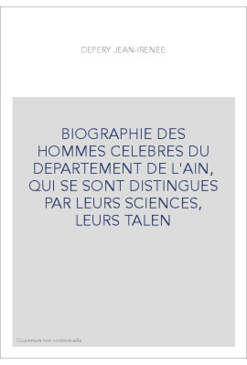 BIOGRAPHIE DES HOMMES CELEBRES DU DEPARTEMENT DE L'AIN, QUI SE SONT DISTINGUES PAR LEURS SCIENCES, LEURS TALEN