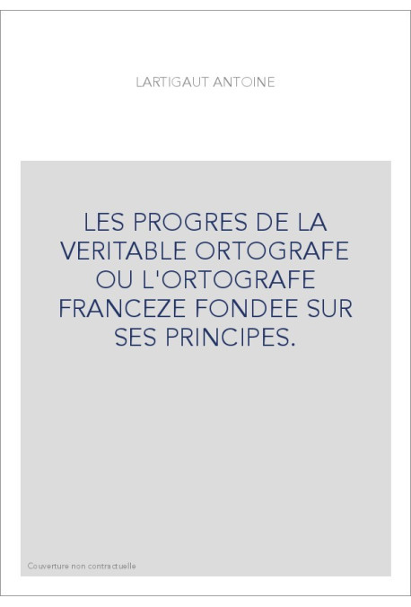 LES PROGRES DE LA VERITABLE ORTOGRAFE OU L'ORTOGRAFE FRANCEZE FONDEE SUR SES PRINCIPES.