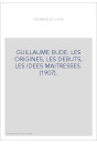 GUILLAUME BUDE. LES ORIGINES, LES DEBUTS, LES IDEES MAITRESSES. (1907).