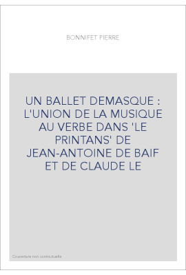 UN BALLET DEMASQUE : L'UNION DE LA MUSIQUE AU VERBE DANS 'LE PRINTANS' DE JEAN-ANTOINE DE BAIF ET DE CLAUDE LE
