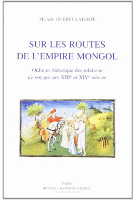 SUR LES ROUTES DE L'EMPIRE MONGOL. ORDRE ET RHETORIQUE DES RELATIONS DE VOYAGE AUX XIIIE ET XIVE SIECLES.