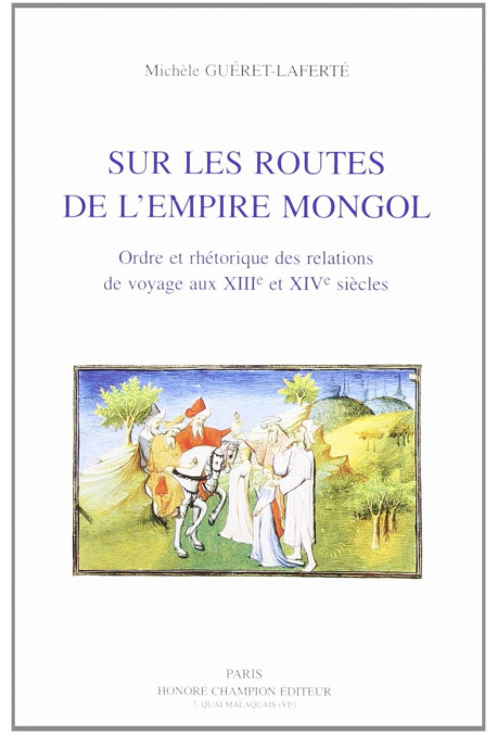 SUR LES ROUTES DE L'EMPIRE MONGOL. ORDRE ET RHETORIQUE DES RELATIONS DE VOYAGE AUX XIIIE ET XIVE SIECLES.