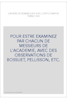 POUR ESTRE EXAMINEZ PAR CHACUN DE MESSIEURS DE L'ACADEMIE, AVEC DES OBSERVATIONS DE BOSSUET, PELLISSON, ETC.