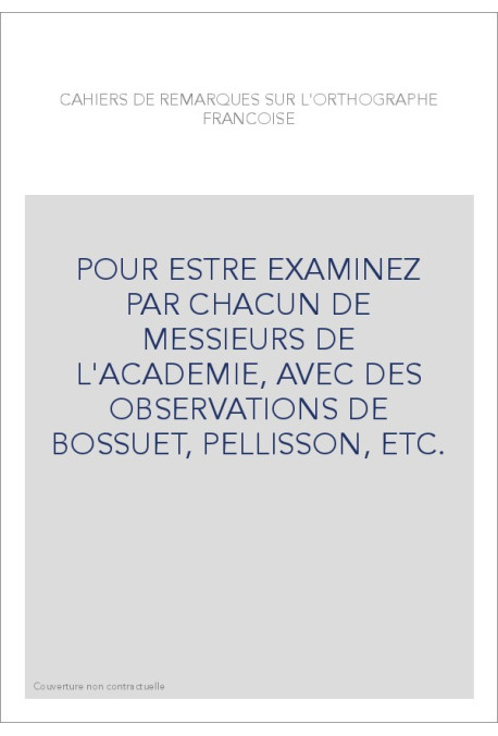 POUR ESTRE EXAMINEZ PAR CHACUN DE MESSIEURS DE L'ACADEMIE, AVEC DES OBSERVATIONS DE BOSSUET, PELLISSON, ETC.