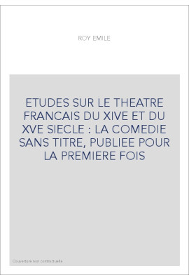 ETUDES SUR LE THEATRE FRANCAIS DU XIVE ET DU XVE SIECLE : LA COMEDIE SANS TITRE, PUBLIEE POUR LA PREMIERE FOIS