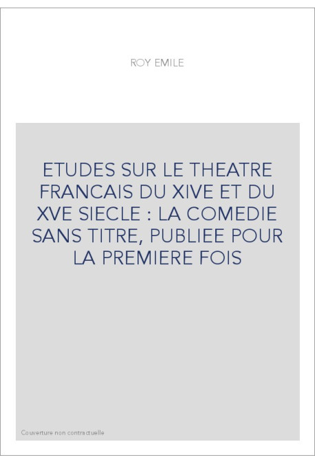 ETUDES SUR LE THEATRE FRANCAIS DU XIVE ET DU XVE SIECLE : LA COMEDIE SANS TITRE, PUBLIEE POUR LA PREMIERE FOIS