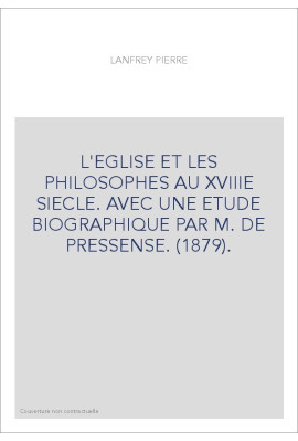L'EGLISE ET LES PHILOSOPHES AU XVIIIE SIECLE. AVEC UNE ETUDE BIOGRAPHIQUE PAR M. DE PRESSENSE. (1879).
