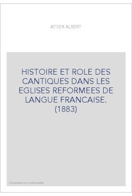 HISTOIRE ET ROLE DES CANTIQUES DANS LES EGLISES REFORMEES DE LANGUE FRANCAISE. (1883)