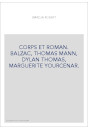CORPS ET ROMAN. BALZAC, THOMAS MANN, DYLAN THOMAS, MARGUERITE YOURCENAR.