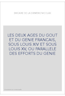 LES DEUX AGES DU GOUT ET DU GENIE FRANCAIS, SOUS LOUIS XIV ET SOUS LOUIS XV, OU PARALLELE DES EFFORTS DU GENIE