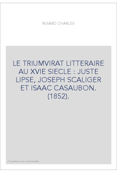 LE TRIUMVIRAT LITTERAIRE AU XVIE SIECLE : JUSTE LIPSE, JOSEPH SCALIGER ET ISAAC CASAUBON. (1852).