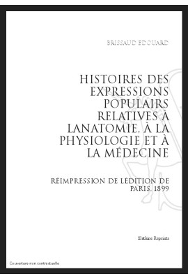 HISTOIRE DES EXPRESSIONS POPULAIRES RELATIVES À L'ANATOMIE, À LA PHYSIOLOGIE ET À LA MÉDECINE