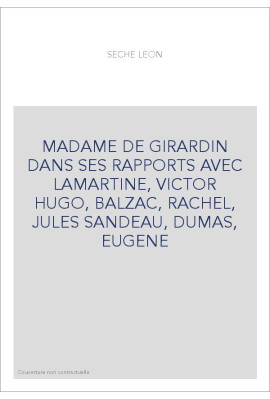 MADAME DE GIRARDIN DANS SES RAPPORTS AVEC LAMARTINE, VICTOR HUGO, BALZAC, RACHEL, JULES SANDEAU, DUMAS, EUGENE