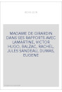 MADAME DE GIRARDIN DANS SES RAPPORTS AVEC LAMARTINE, VICTOR HUGO, BALZAC, RACHEL, JULES SANDEAU, DUMAS, EUGENE