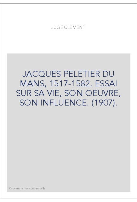 JACQUES PELETIER DU MANS, 1517-1582. ESSAI SUR SA VIE, SON OEUVRE, SON INFLUENCE. (1907).