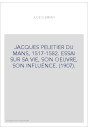 JACQUES PELETIER DU MANS, 1517-1582. ESSAI SUR SA VIE, SON OEUVRE, SON INFLUENCE. (1907).