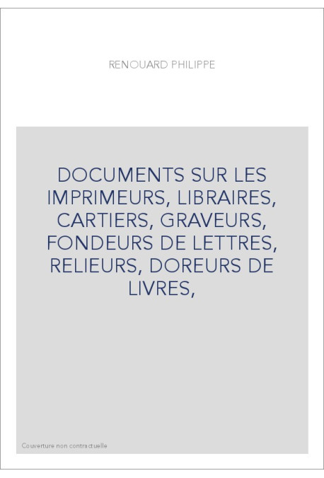 DOCUMENTS SUR LES IMPRIMEURS, LIBRAIRES, CARTIERS, GRAVEURS, FONDEURS DE LETTRES, RELIEURS, DOREURS DE LIVRES,