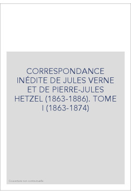 CORRESPONDANCE INÉDITE DE JULES VERNE ET DE            PIERRE-JULES HETZEL (1863-1886). TOME 1 : 1863-1874