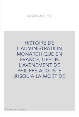 HISTOIRE DE L'ADMINISTRATION MONARCHIQUE EN FRANCE, DEPUIS L'AVENEMENT DE PHILIPPE-AUGUSTE JUSQU'A LA MORT DE