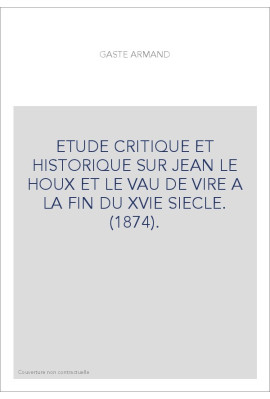 ETUDE CRITIQUE ET HISTORIQUE SUR JEAN LE HOUX ET LE VAU DE VIRE A LA FIN DU XVIE SIECLE. (1874).