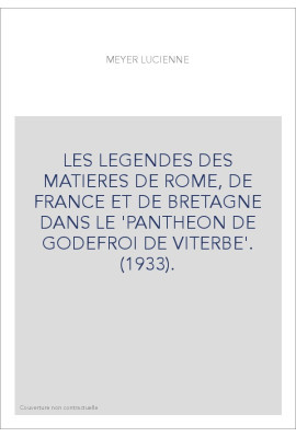 LES LEGENDES DES MATIERES DE ROME, DE FRANCE ET DE BRETAGNE DANS LE 'PANTHEON DE GODEFROI DE VITERBE'. (1933).
