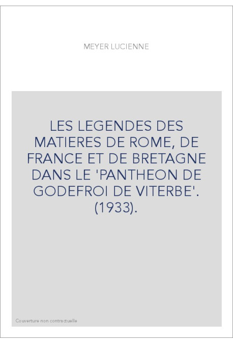 LES LEGENDES DES MATIERES DE ROME, DE FRANCE ET DE BRETAGNE DANS LE 'PANTHEON DE GODEFROI DE VITERBE'. (1933).