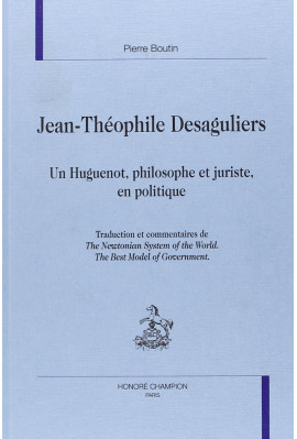 JEAN-THEOPHILE DESAGULIERS. UN HUGUENOT, PHILOSOPHE ET JURISTE, EN POLITIQUE.