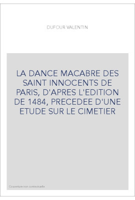 LA DANCE MACABRE DES SAINT INNOCENTS DE PARIS, D'APRES L'EDITION DE 1484, PRECEDEE D'UNE ETUDE SUR LE CIMETIER